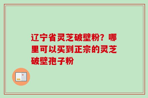 辽宁省灵芝破壁粉?哪里可以买到正宗的灵芝破壁孢子粉-第1张图片-卓越灵芝孢子粉 辽宁省灵芝破壁粉?哪里可以买到正宗的灵芝破壁孢子粉-第1张图片-卓越灵芝孢子粉