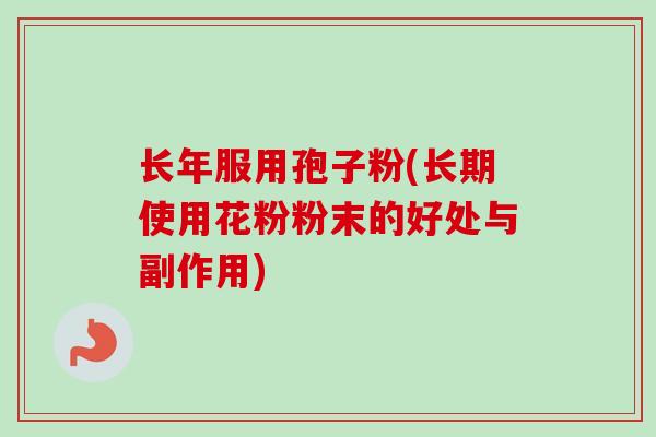 长年服用孢子粉(长期使用花粉粉末的好处与副作用)-第1张图片-卓越灵芝孢子粉