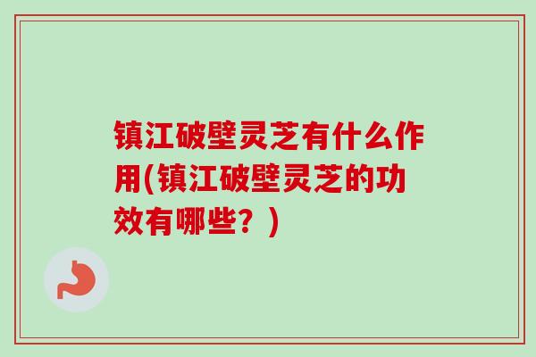 镇江破壁灵芝有什么作用(镇江破壁灵芝的功效有哪些?)-第1张图片-卓越灵芝孢子粉 镇江破壁灵芝有什么作用(镇江破壁灵芝的功效有哪些?)-第1张图片-卓越灵芝孢子粉