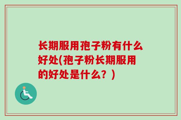 长期服用孢子粉有什么好处(孢子粉长期服用的好处是什么?)-第1张图片-卓越灵芝孢子粉 长期服用孢子粉有什么好处(孢子粉长期服用的好处是什么?)-第1张图片-卓越灵芝孢子粉