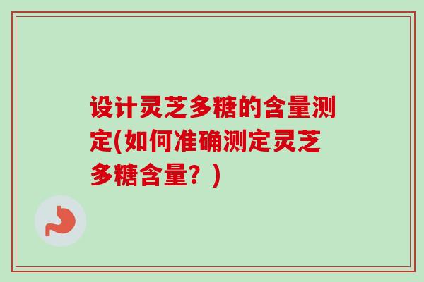 设计灵芝多糖的含量测定(如何准确测定灵芝多糖含量?)-第1张图片-卓越灵芝孢子粉 设计灵芝多糖的含量测定(如何准确测定灵芝多糖含量?)-第1张图片-卓越灵芝孢子粉