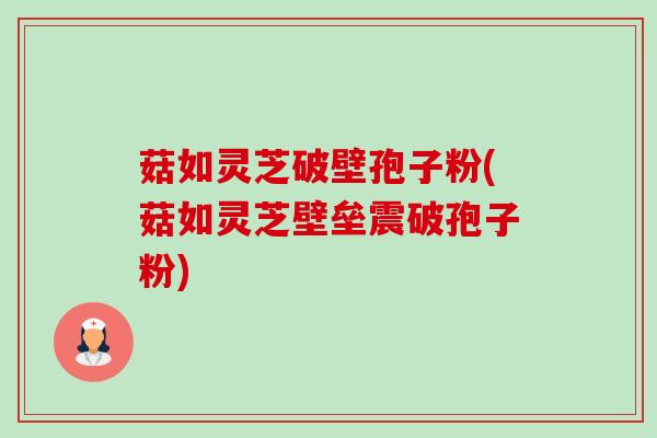 菇如灵芝破壁孢子粉(菇如灵芝壁垒震破孢子粉)-第1张图片-卓越灵芝孢子粉