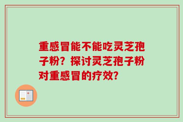 重感冒能不能吃灵芝孢子粉?探讨灵芝孢子粉对重感冒的疗效?-第1张图片-卓越灵芝孢子粉 重感冒能不能吃灵芝孢子粉?探讨灵芝孢子粉对重感冒的疗效?-第1张图片-卓越灵芝孢子粉