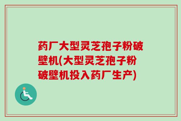 药厂大型灵芝孢子粉破壁机(大型灵芝孢子粉破壁机投入药厂生产)-第1张图片-卓越灵芝孢子粉 药厂大型灵芝孢子粉破壁机(大型灵芝孢子粉破壁机投入药厂生产)-第1张图片-卓越灵芝孢子粉