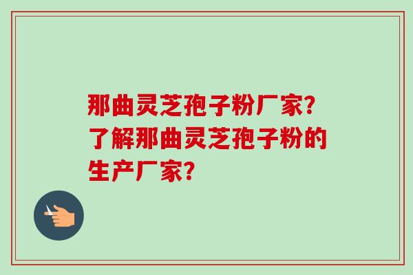 那曲灵芝孢子粉厂家?了解那曲灵芝孢子粉的生产厂家?-第1张图片-卓越灵芝孢子粉 那曲灵芝孢子粉厂家?了解那曲灵芝孢子粉的生产厂家?-第1张图片-卓越灵芝孢子粉
