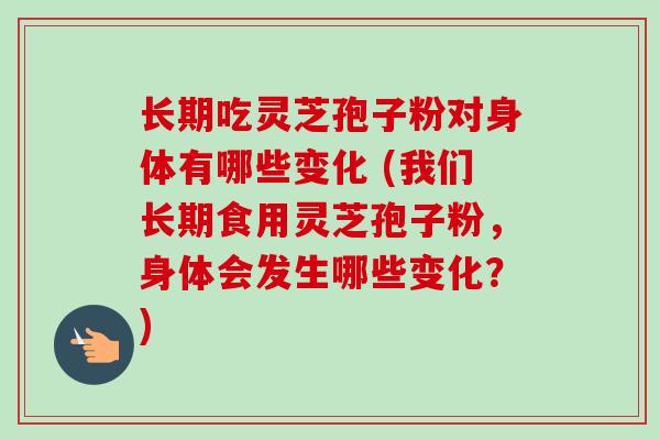 长期吃灵芝孢子粉对身体有哪些变化 (我们长期食用灵芝孢子粉,身体会发生哪些变化?)-第1张图片-卓越灵芝孢子粉 长期吃灵芝孢子粉对身体有哪些变化 (我们长期食用灵芝孢子粉,身体会发生哪些变化?)-第1张图片-卓越灵芝孢子粉