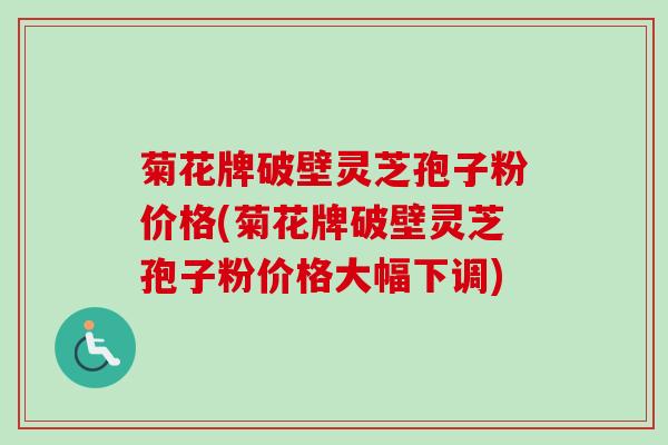 菊花牌破壁灵芝孢子粉价格(菊花牌破壁灵芝孢子粉价格大幅下调)-第1张图片-卓越灵芝孢子粉 菊花牌破壁灵芝孢子粉价格(菊花牌破壁灵芝孢子粉价格大幅下调)-第1张图片-卓越灵芝孢子粉