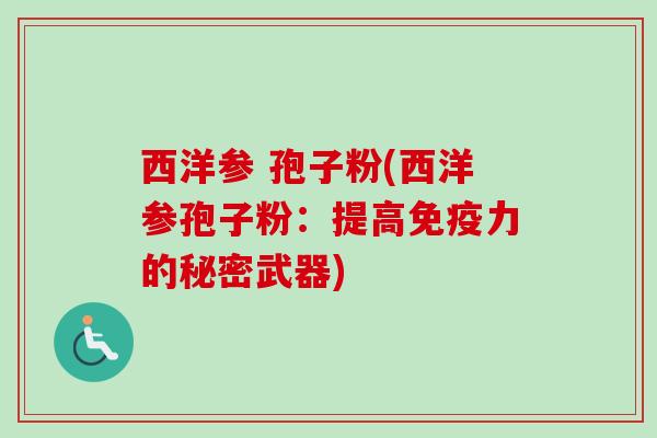西洋参 孢子粉(西洋参孢子粉:提高免疫力的秘密武器)-第1张图片-卓越灵芝孢子粉 西洋参 孢子粉(西洋参孢子粉:提高免疫力的秘密武器)-第1张图片-卓越灵芝孢子粉