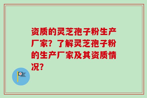 资质的灵芝孢子粉生产厂家?了解灵芝孢子粉的生产厂家及其资质情况?-第1张图片-卓越灵芝孢子粉 资质的灵芝孢子粉生产厂家?了解灵芝孢子粉的生产厂家及其资质情况?-第1张图片-卓越灵芝孢子粉