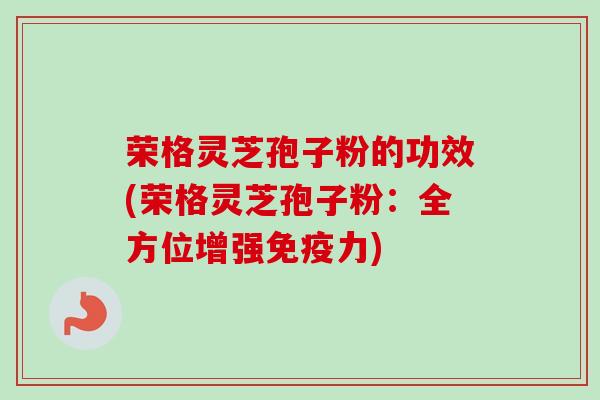 荣格灵芝孢子粉的功效(荣格灵芝孢子粉:全方位增强免疫力)-第1张图片-卓越灵芝孢子粉 荣格灵芝孢子粉的功效(荣格灵芝孢子粉:全方位增强免疫力)-第1张图片-卓越灵芝孢子粉