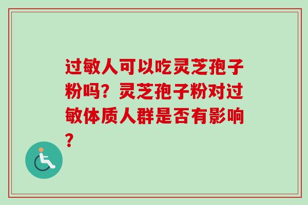 过敏人可以吃灵芝孢子粉吗？灵芝孢子粉对过敏体质人群是否有影响？-第1张图片-卓越灵芝孢子粉