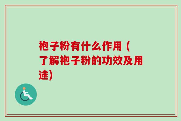 袍子粉有什么作用 (了解袍子粉的功效及用途)-第1张图片-卓越灵芝孢子粉 袍子粉有什么作用 (了解袍子粉的功效及用途)-第1张图片-卓越灵芝孢子粉