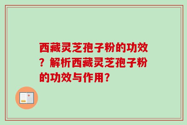 西藏灵芝孢子粉的功效?解析西藏灵芝孢子粉的功效与作用?-第1张图片-卓越灵芝孢子粉 西藏灵芝孢子粉的功效?解析西藏灵芝孢子粉的功效与作用?-第1张图片-卓越灵芝孢子粉