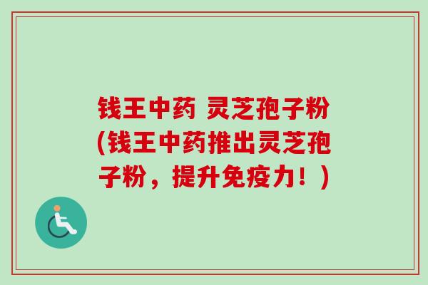 钱王中药 灵芝孢子粉(钱王中药推出灵芝孢子粉,提升免疫力!)-第1张图片-卓越灵芝孢子粉 钱王中药 灵芝孢子粉(钱王中药推出灵芝孢子粉,提升免疫力!)-第1张图片-卓越灵芝孢子粉