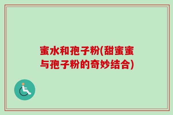 蜜水和孢子粉(甜蜜蜜与孢子粉的奇妙结合)-第1张图片-卓越灵芝孢子粉 蜜水和孢子粉(甜蜜蜜与孢子粉的奇妙结合)-第1张图片-卓越灵芝孢子粉