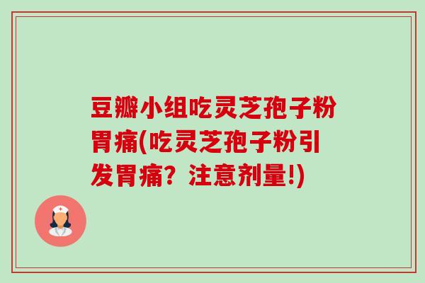 豆瓣小组吃灵芝孢子粉胃痛(吃灵芝孢子粉引发胃痛?注意剂量!)-第1张图片-卓越灵芝孢子粉 豆瓣小组吃灵芝孢子粉胃痛(吃灵芝孢子粉引发胃痛?注意剂量!)-第1张图片-卓越灵芝孢子粉