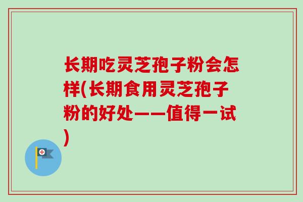 长期吃灵芝孢子粉会怎样(长期食用灵芝孢子粉的好处——值得一试)-第1张图片-卓越灵芝孢子粉