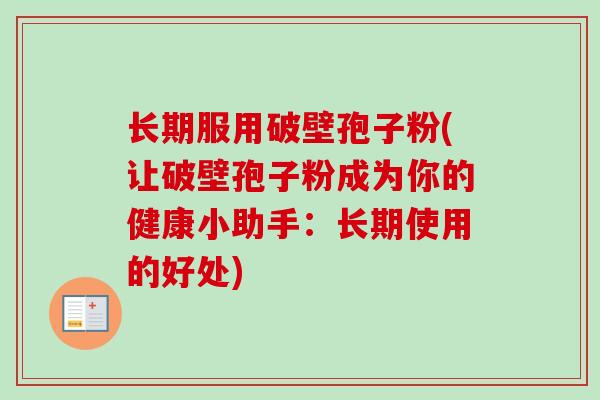长期服用破壁孢子粉(让破壁孢子粉成为你的健康小助手：长期使用的好处)-第1张图片-卓越灵芝孢子粉