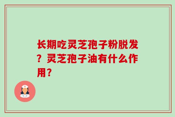 长期吃灵芝孢子粉脱发?灵芝孢子油有什么作用?-第1张图片-卓越灵芝孢子粉 长期吃灵芝孢子粉脱发?灵芝孢子油有什么作用?-第1张图片-卓越灵芝孢子粉