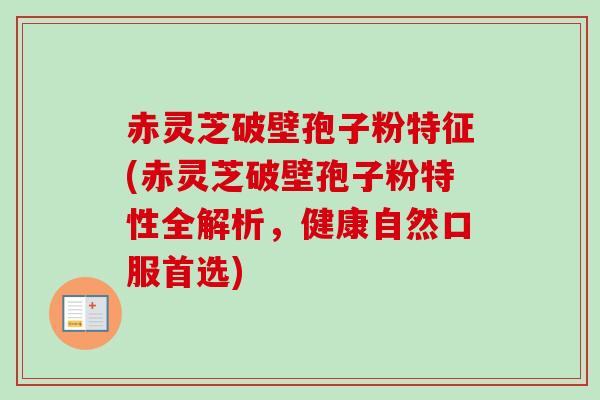 赤灵芝破壁孢子粉特征(赤灵芝破壁孢子粉特性全解析,健康自然口服首选)-第1张图片-卓越灵芝孢子粉 赤灵芝破壁孢子粉特征(赤灵芝破壁孢子粉特性全解析,健康自然口服首选)-第1张图片-卓越灵芝孢子粉