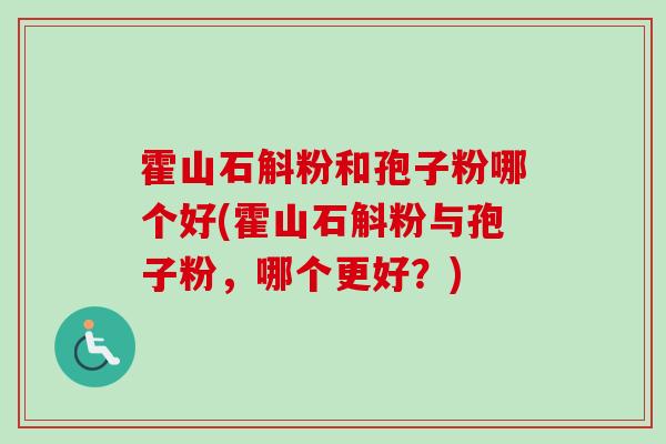 霍山石斛粉和孢子粉哪个好(霍山石斛粉与孢子粉，哪个更好？)-第1张图片-卓越灵芝孢子粉