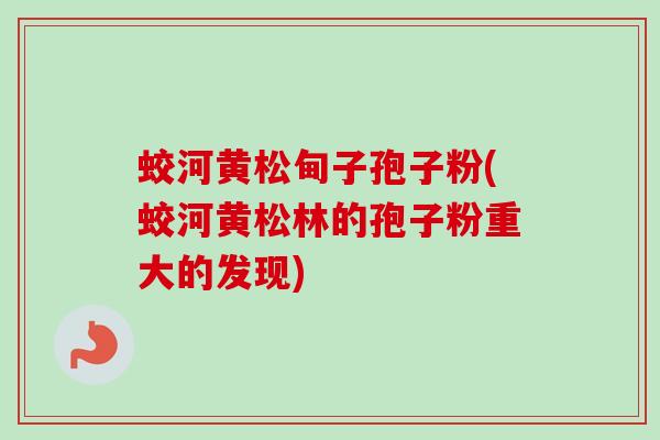 蛟河黄松甸子孢子粉(蛟河黄松林的孢子粉重大的发现)-第1张图片-卓越灵芝孢子粉 蛟河黄松甸子孢子粉(蛟河黄松林的孢子粉重大的发现)-第1张图片-卓越灵芝孢子粉