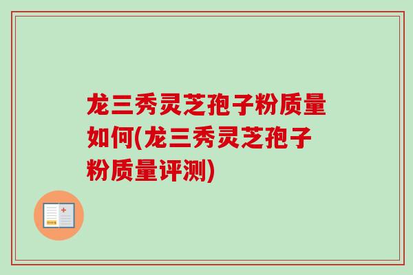 龙三秀灵芝孢子粉质量如何(龙三秀灵芝孢子粉质量评测)-第1张图片-卓越灵芝孢子粉 龙三秀灵芝孢子粉质量如何(龙三秀灵芝孢子粉质量评测)-第1张图片-卓越灵芝孢子粉