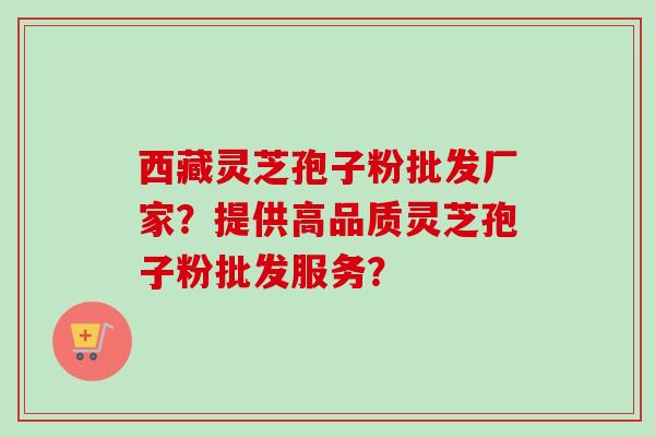 西藏灵芝孢子粉批发厂家?提供高品质灵芝孢子粉批发服务?-第1张图片-卓越灵芝孢子粉 西藏灵芝孢子粉批发厂家?提供高品质灵芝孢子粉批发服务?-第1张图片-卓越灵芝孢子粉