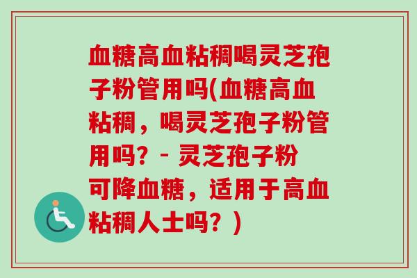血糖高血粘稠喝灵芝孢子粉管用吗(血糖高血粘稠，喝灵芝孢子粉管用吗？- 灵芝孢子粉可降血糖，适用于高血粘稠人士吗？)-第1张图片-卓越灵芝孢子粉