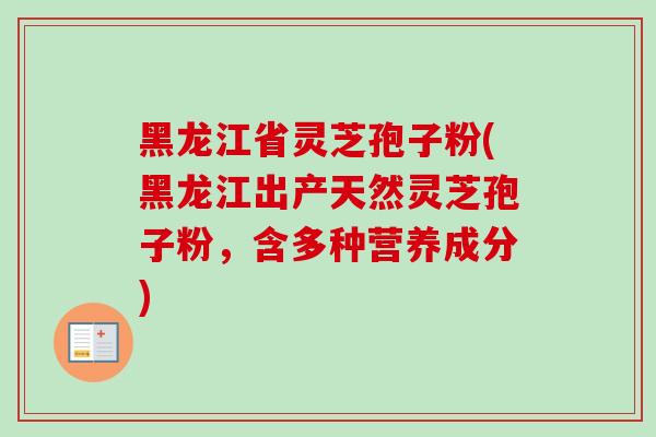 黑龙江省灵芝孢子粉(黑龙江出产天然灵芝孢子粉,含多种营养成分)-第1张图片-卓越灵芝孢子粉 黑龙江省灵芝孢子粉(黑龙江出产天然灵芝孢子粉,含多种营养成分)-第1张图片-卓越灵芝孢子粉