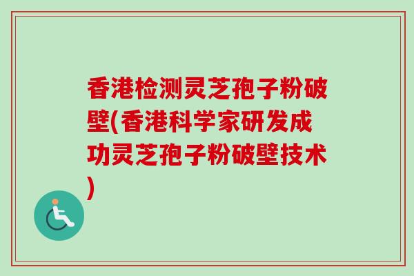 香港检测灵芝孢子粉破壁(香港科学家研发成功灵芝孢子粉破壁技术)-第1张图片-卓越灵芝孢子粉 香港检测灵芝孢子粉破壁(香港科学家研发成功灵芝孢子粉破壁技术)-第1张图片-卓越灵芝孢子粉