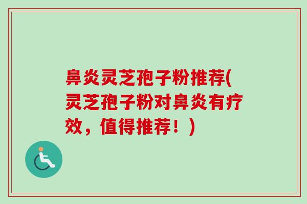 鼻炎灵芝孢子粉推荐(灵芝孢子粉对鼻炎有疗效，值得推荐！)-第1张图片-卓越灵芝孢子粉