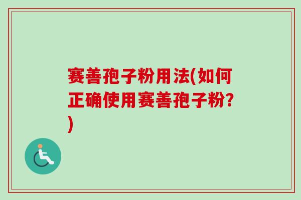 赛善孢子粉用法(如何正确使用赛善孢子粉?)-第1张图片-卓越灵芝孢子粉 赛善孢子粉用法(如何正确使用赛善孢子粉?)-第1张图片-卓越灵芝孢子粉