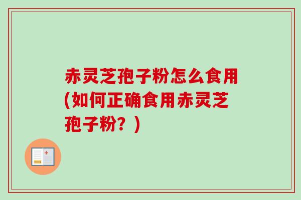 赤灵芝孢子粉怎么食用(如何正确食用赤灵芝孢子粉?)-第1张图片-卓越灵芝孢子粉 赤灵芝孢子粉怎么食用(如何正确食用赤灵芝孢子粉?)-第1张图片-卓越灵芝孢子粉