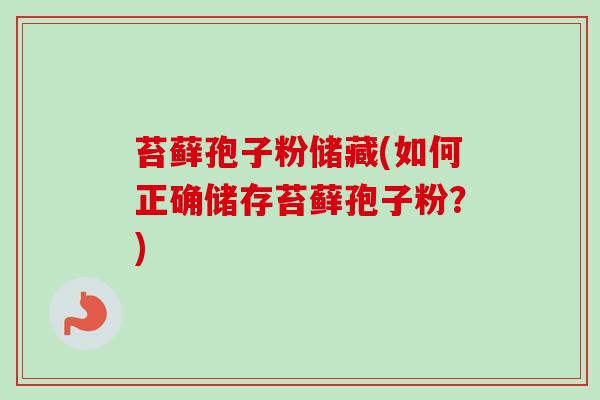 苔藓孢子粉储藏(如何正确储存苔藓孢子粉?)-第1张图片-卓越灵芝孢子粉 苔藓孢子粉储藏(如何正确储存苔藓孢子粉?)-第1张图片-卓越灵芝孢子粉
