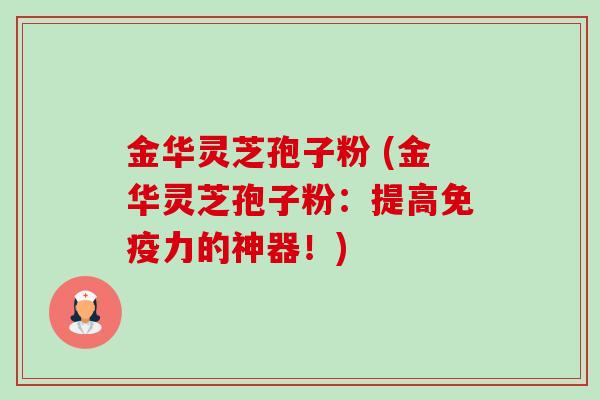 金华灵芝孢子粉 (金华灵芝孢子粉:提高免疫力的神器!)-第1张图片-卓越灵芝孢子粉 金华灵芝孢子粉 (金华灵芝孢子粉:提高免疫力的神器!)-第1张图片-卓越灵芝孢子粉