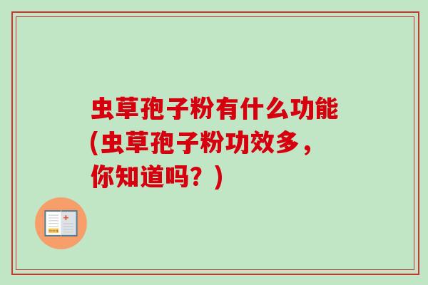 虫草孢子粉有什么功能(虫草孢子粉功效多，你知道吗？)-第1张图片-卓越灵芝孢子粉