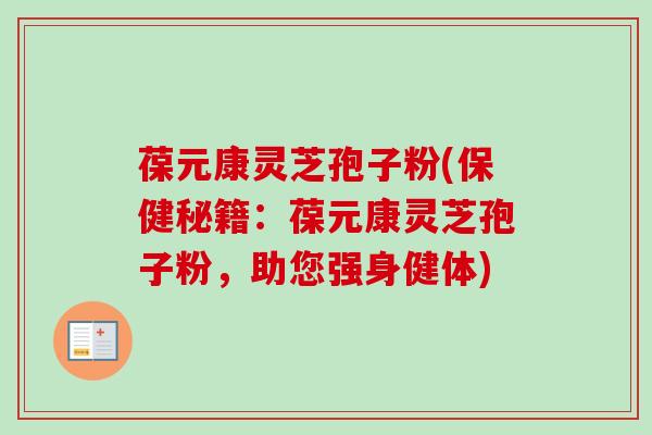 葆元康灵芝孢子粉(保健秘籍:葆元康灵芝孢子粉,助您强身健体)-第1张图片-卓越灵芝孢子粉 葆元康灵芝孢子粉(保健秘籍:葆元康灵芝孢子粉,助您强身健体)-第1张图片-卓越灵芝孢子粉