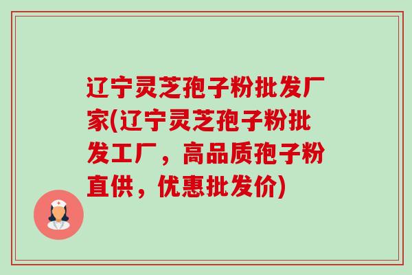 辽宁灵芝孢子粉批发厂家(辽宁灵芝孢子粉批发工厂,高品质孢子粉直供,优惠批发价)-第1张图片-卓越灵芝孢子粉 辽宁灵芝孢子粉批发厂家(辽宁灵芝孢子粉批发工厂,高品质孢子粉直供,优惠批发价)-第1张图片-卓越灵芝孢子粉