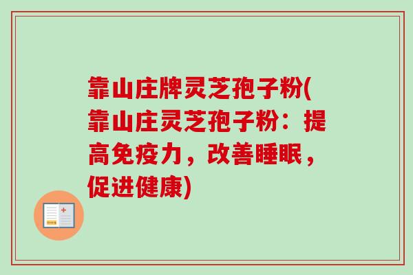 靠山庄牌灵芝孢子粉(靠山庄灵芝孢子粉:提高免疫力,改善睡眠,促进健康)-第1张图片-卓越灵芝孢子粉 靠山庄牌灵芝孢子粉(靠山庄灵芝孢子粉:提高免疫力,改善睡眠,促进健康)-第1张图片-卓越灵芝孢子粉