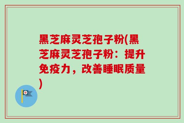 黑芝麻灵芝孢子粉(黑芝麻灵芝孢子粉：提升免疫力，改善睡眠质量)-第1张图片-卓越灵芝孢子粉