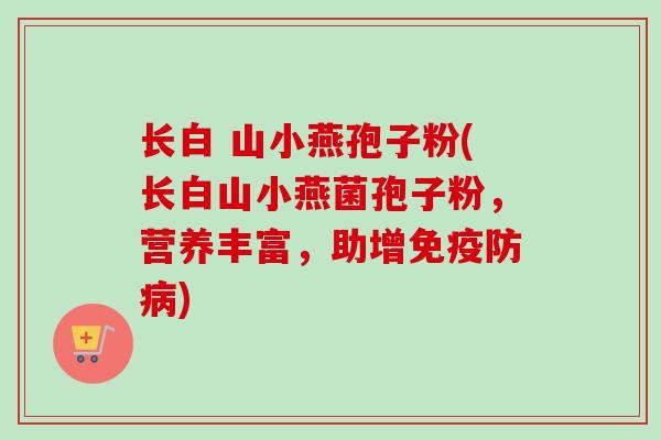 长白 山小燕孢子粉(长白山小燕菌孢子粉，营养丰富，助增免疫防病)-第1张图片-卓越灵芝孢子粉