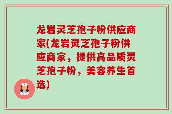 龙岩灵芝孢子粉供应商家(龙岩灵芝孢子粉供应商家,提供高品质灵芝孢子粉,美容养生首选)-第1张图片-卓越灵芝孢子粉 龙岩灵芝孢子粉供应商家(龙岩灵芝孢子粉供应商家,提供高品质灵芝孢子粉,美容养生首选)-第1张图片-卓越灵芝孢子粉
