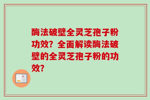 酶法破壁全灵芝孢子粉功效?全面解读酶法破壁的全灵芝孢子粉的功效?-第1张图片-卓越灵芝孢子粉 酶法破壁全灵芝孢子粉功效?全面解读酶法破壁的全灵芝孢子粉的功效?-第1张图片-卓越灵芝孢子粉