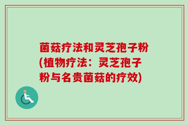菌菇疗法和灵芝孢子粉(植物疗法:灵芝孢子粉与名贵菌菇的疗效)-第1张图片-卓越灵芝孢子粉 菌菇疗法和灵芝孢子粉(植物疗法:灵芝孢子粉与名贵菌菇的疗效)-第1张图片-卓越灵芝孢子粉
