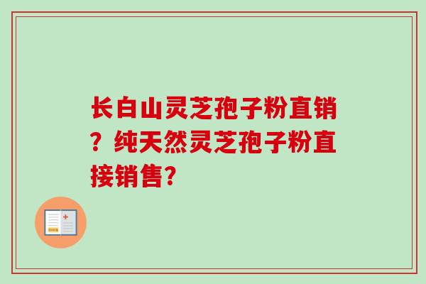 长白山灵芝孢子粉直销?纯天然灵芝孢子粉直接销售?-第1张图片-卓越灵芝孢子粉 长白山灵芝孢子粉直销?纯天然灵芝孢子粉直接销售?-第1张图片-卓越灵芝孢子粉