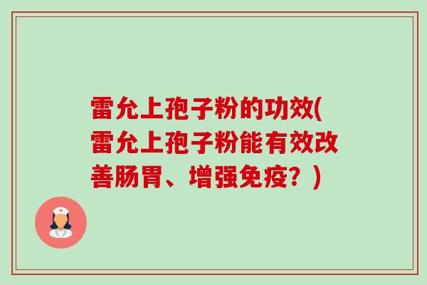 雷允上孢子粉的功效(雷允上孢子粉能有效改善肠胃、增强免疫?)-第1张图片-卓越灵芝孢子粉 雷允上孢子粉的功效(雷允上孢子粉能有效改善肠胃、增强免疫?)-第1张图片-卓越灵芝孢子粉