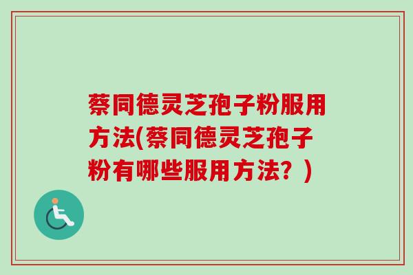 蔡同德灵芝孢子粉服用方法(蔡同德灵芝孢子粉有哪些服用方法？)-第1张图片-卓越灵芝孢子粉
