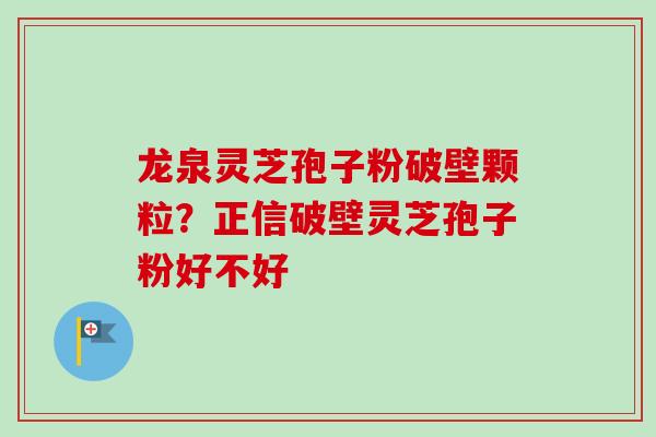 龙泉灵芝孢子粉破壁颗粒?正信破壁灵芝孢子粉好不好-第1张图片-卓越灵芝孢子粉 龙泉灵芝孢子粉破壁颗粒?正信破壁灵芝孢子粉好不好-第1张图片-卓越灵芝孢子粉