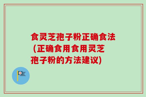 食灵芝孢子粉正确食法 (正确食用食用灵芝孢子粉的方法建议)-第1张图片-卓越灵芝孢子粉